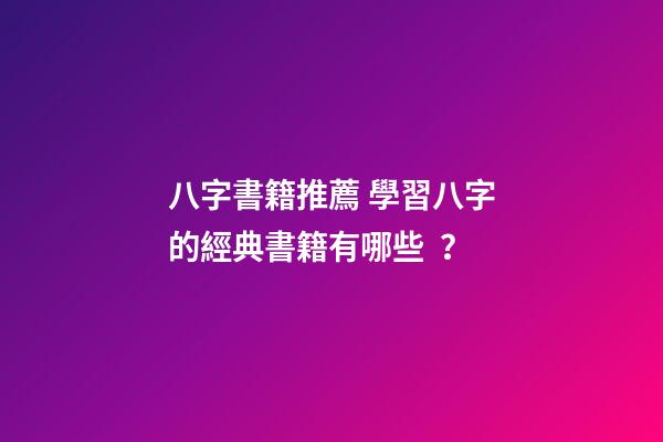 八字書籍推薦 學習八字的經典書籍有哪些？-第1張-觀點-玄機派